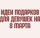 Подарки для девушек на 8 марта